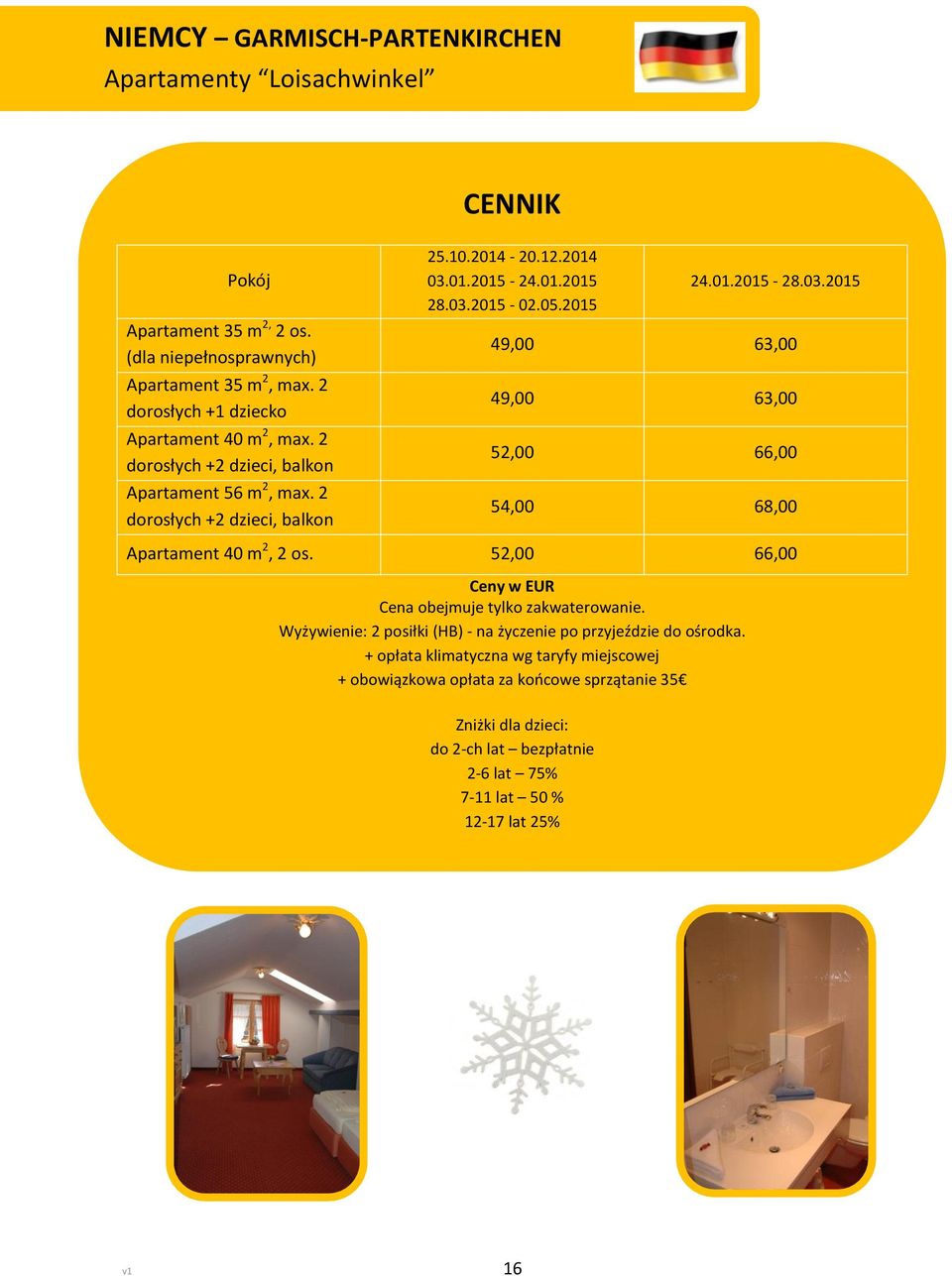 05.2015 24.01.2015-28.03.2015 49,00 63,00 49,00 63,00 52,00 66,00 54,00 68,00 Apartament 40 m 2, 2 os. 52,00 66,00 Ceny w EUR Cena obejmuje tylko zakwaterowanie.
