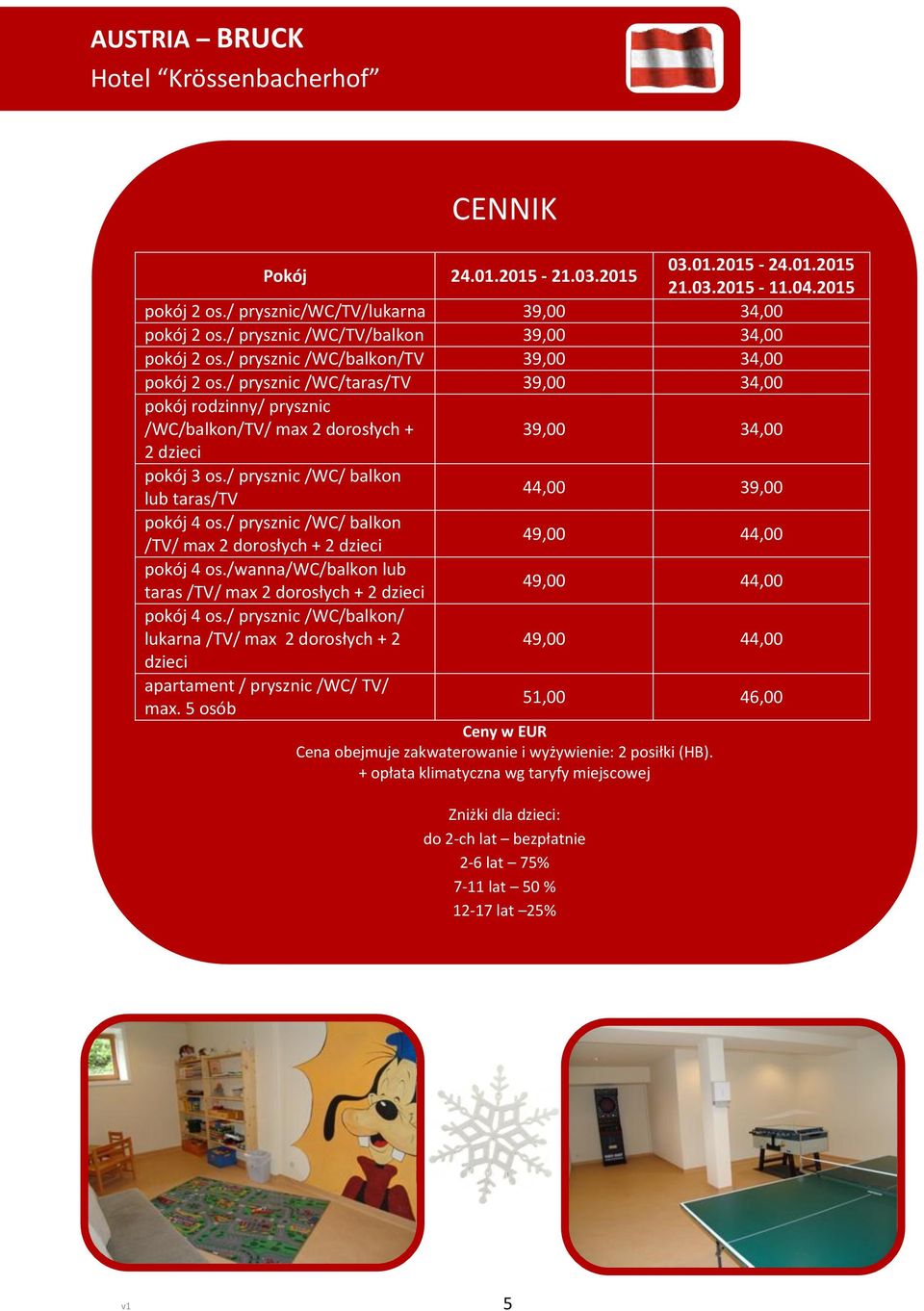 / prysznic /WC/taras/TV 39,00 34,00 pokój rodzinny/ prysznic /WC/balkon/TV/ max 2 dorosłych + 2 dzieci pokój 3 os./ prysznic /WC/ balkon lub taras/tv pokój 4 os.