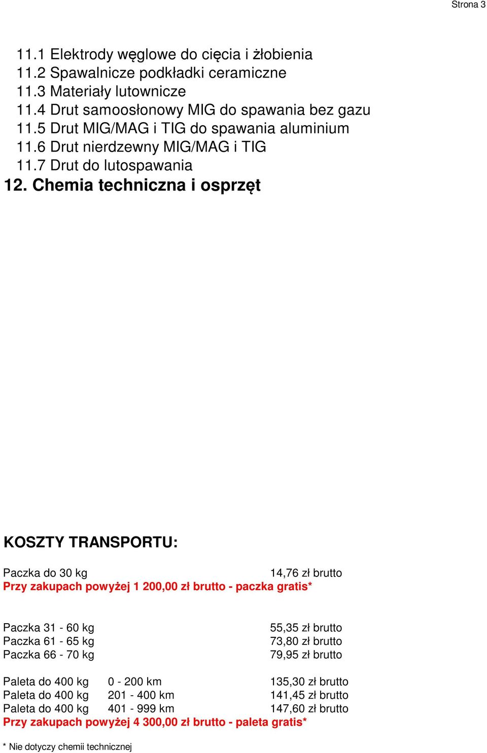 Chemia techniczna i osprzęt KOSZTY TRANSPORTU: Paczka do 30 kg 14,76 zł brutto Przy zakupach powyżej 1 200,00 zł brutto - paczka gratis* Paczka 31-60 kg Paczka 61-65 kg Paczka 66-70