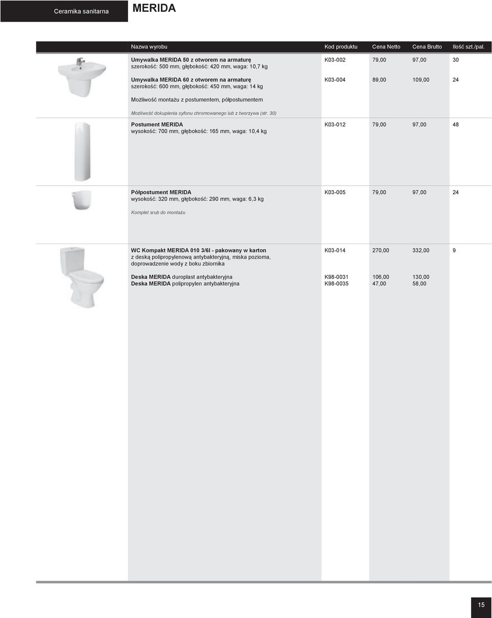 30) Postument MERIDA wysokość: 700 mm, głębokość: 165 mm, waga: 10,4 kg K03-012 79,00 97,00 48 Półpostument MERIDA wysokość: 320 mm, głębokość: 290 mm, waga: 6,3 kg K03-005 79,00 97,00 24 Komplet