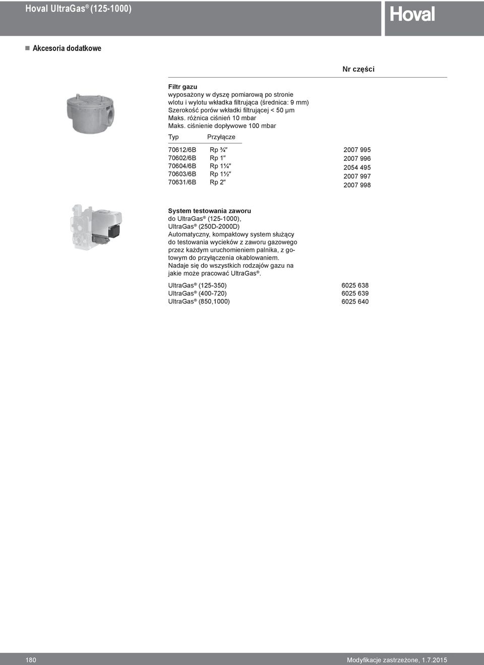 ciśnienie dopływowe 100 mbar Typ Przyłącze 70612/6B Rp ¾ 70602/6B Rp 1 70604/6B Rp 1¼ 70603/6B Rp 1½ 70631/6B Rp 2 2007 995 2007 996 2054 495 2007 997 2007 998 System testowania zaworu do UltraGas