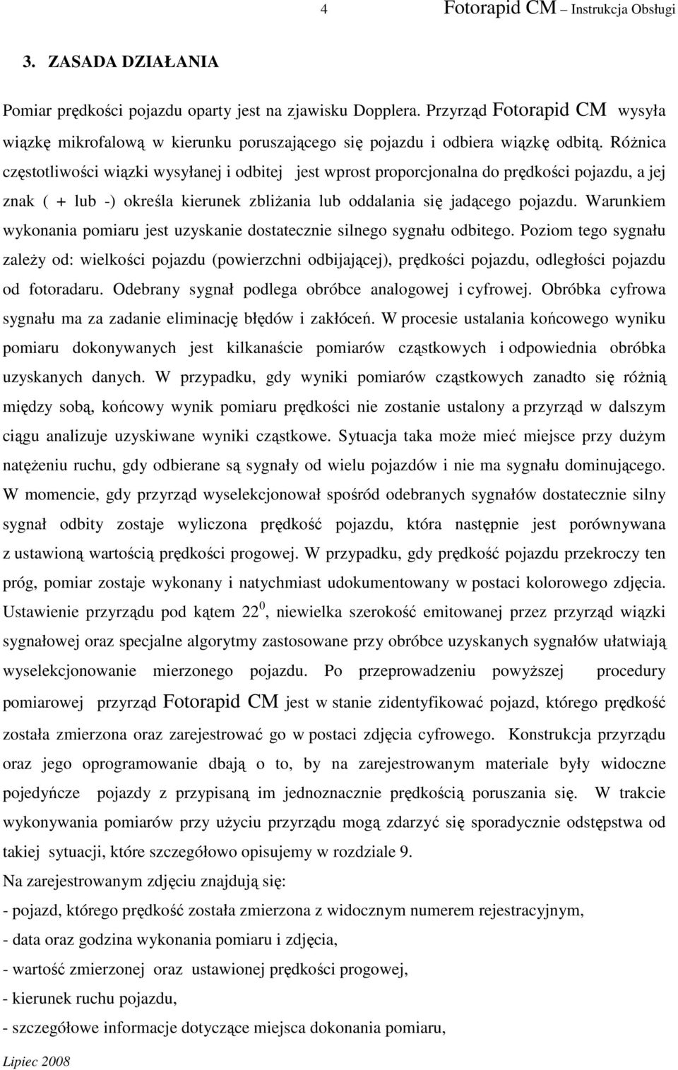 Różnica częstotliwości wiązki wysyłanej i odbitej jest wprost proporcjonalna do prędkości pojazdu, a jej znak ( + lub -) określa kierunek zbliżania lub oddalania się jadącego pojazdu.