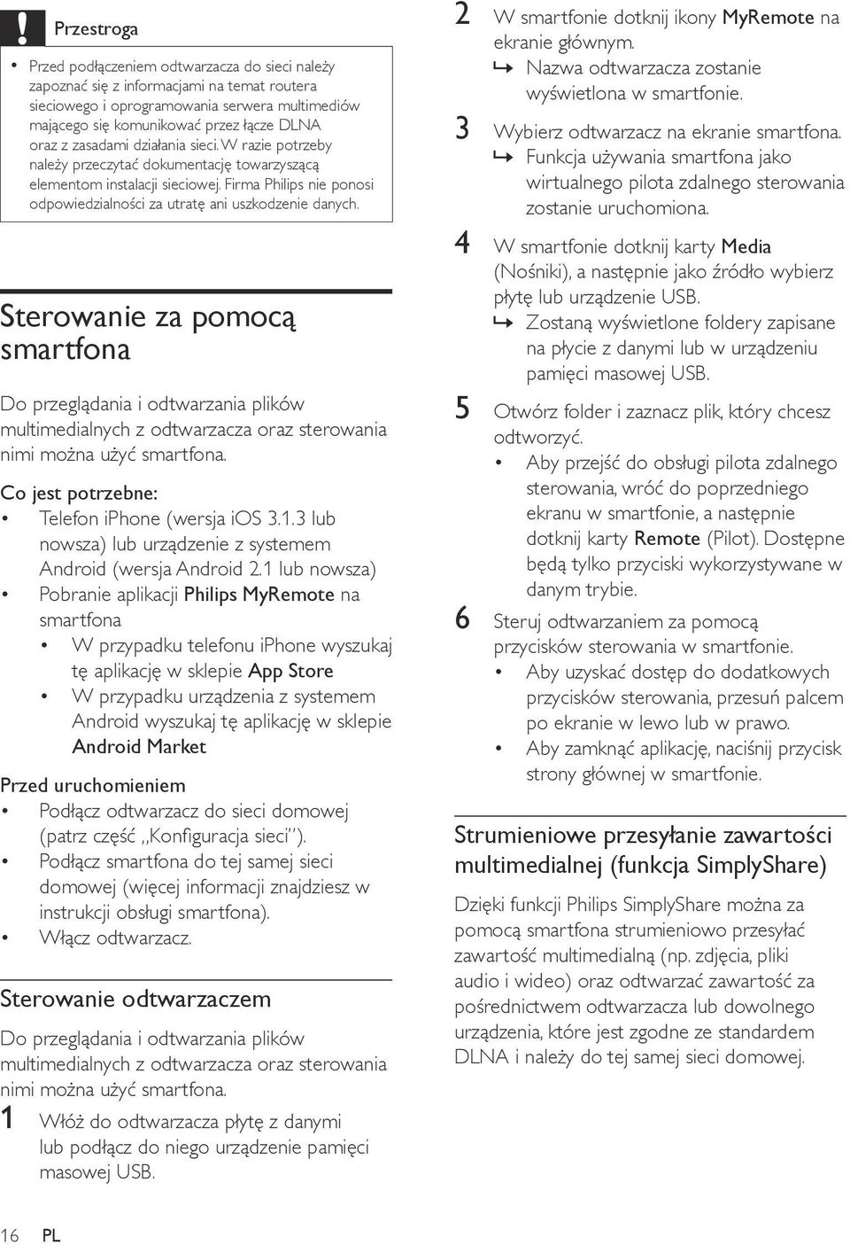 Sterowanie za pomocą smartfona Do przeglądania i odtwarzania plików multimedialnych z odtwarzacza oraz sterowania nimi można użyć smartfona. Co jest potrzebne: Telefon iphone (wersja ios 3.1.