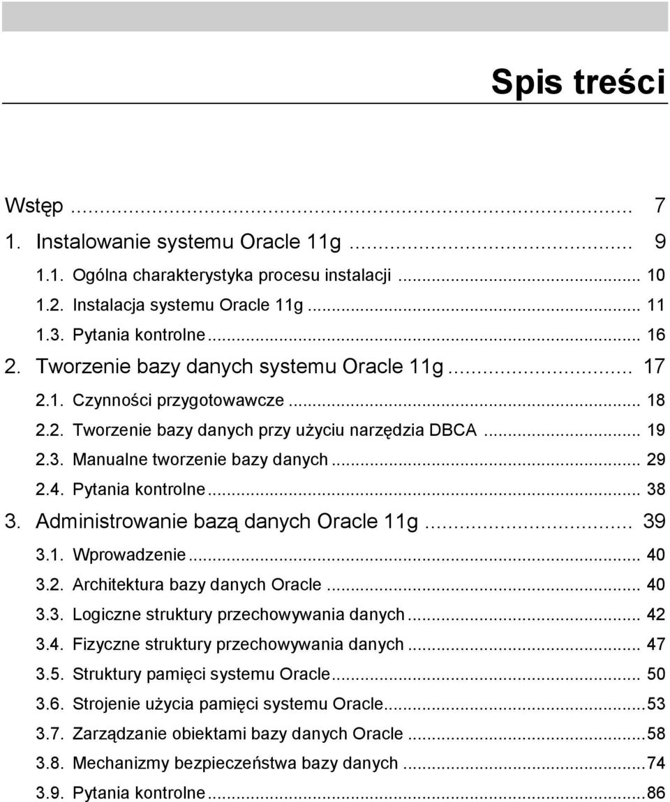 Pytania kontrolne... 38 3. Administrowanie bazą danych Oracle 11g... 39 3.1. Wprowadzenie... 40 3.2. Architektura bazy danych Oracle... 40 3.3. Logiczne struktury przechowywania danych... 42 3.4. Fizyczne struktury przechowywania danych.