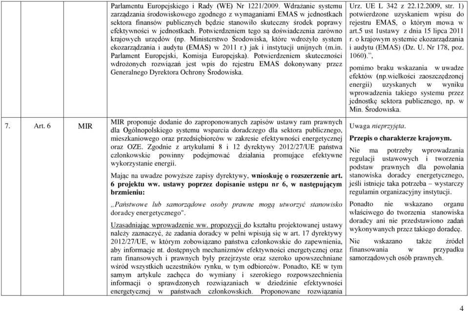 Potwierdzeniem tego są doświadczenia zarówno krajowych urzędów (np. Ministerstwo Środowiska, które wdrożyło system ekozarządzania i audytu (EMAS) w 2011 r.) jak i instytucji unijnych (m.in. Parlament Europejski, Komisja Europejska).