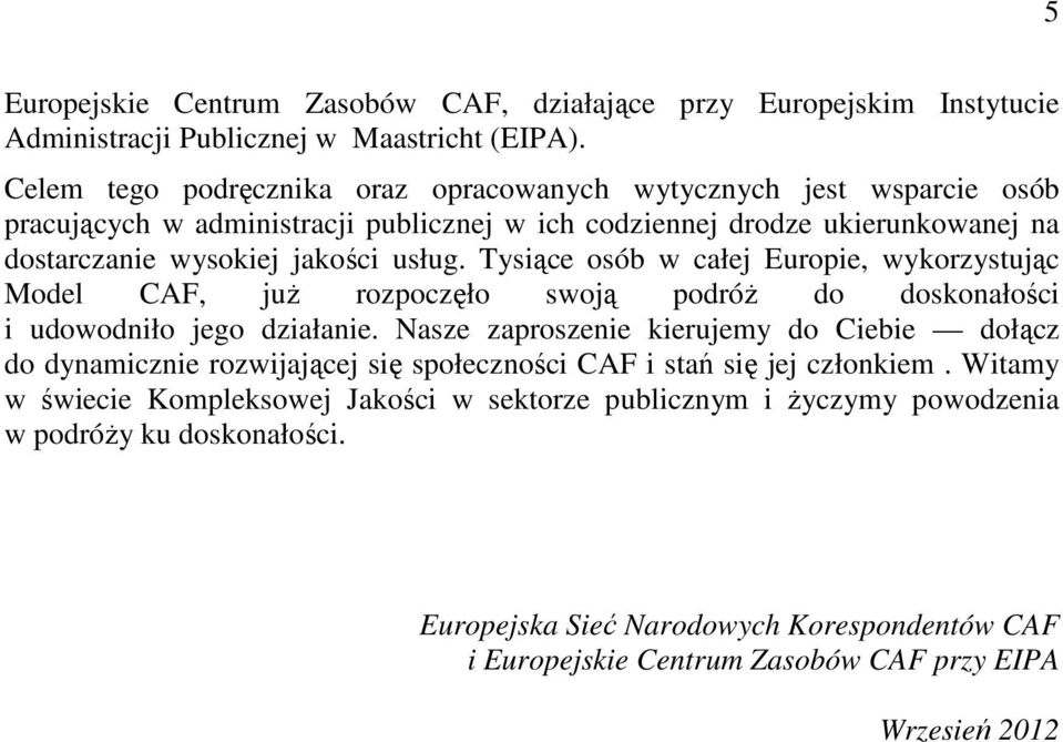 Tysiące osób w całej Europie, wykorzystując Model CAF, już rozpoczęło swoją podróż do doskonałości i udowodniło jego działanie.