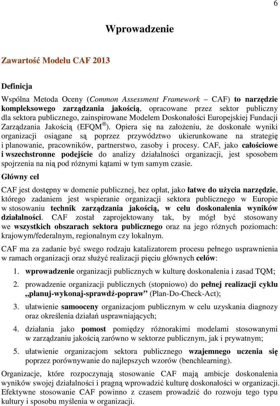 Opiera się na założeniu, że doskonałe wyniki organizacji osiągane są poprzez przywództwo ukierunkowane na strategię i planowanie, pracowników, partnerstwo, zasoby i procesy.