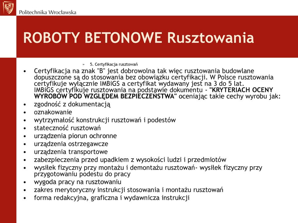 IMBiGS certyfikuje rusztowania na podstawie dokumentu - "KRYTERIACH OCENY WYROBÓW POD WZGLĘDEM BEZPIECZEŃSTWA" oceniając takie cechy wyrobu jak: zgodność z dokumentacją oznakowanie wytrzymałość