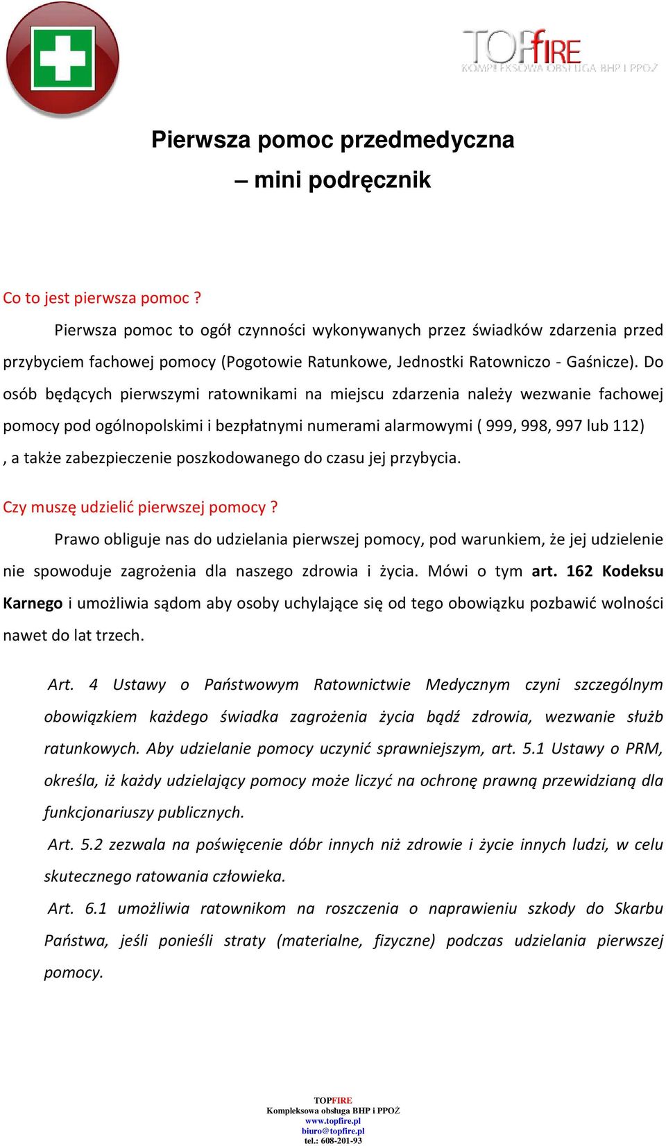 Do osób będących pierwszymi ratownikami na miejscu zdarzenia należy wezwanie fachowej pomocy pod ogólnopolskimi i bezpłatnymi numerami alarmowymi ( 999, 998, 997 lub 112), a także zabezpieczenie