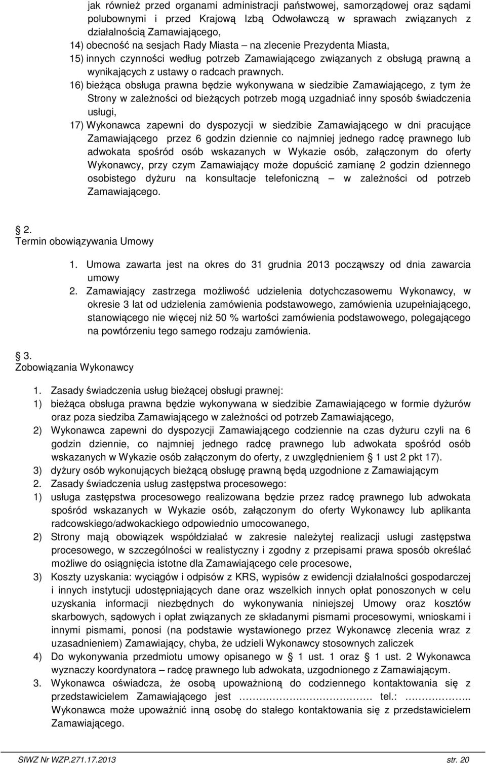 16) bieŝąca obsługa prawna będzie wykonywana w siedzibie Zamawiającego, z tym Ŝe Strony w zaleŝności od bieŝących potrzeb mogą uzgadniać inny sposób świadczenia usługi, 17) Wykonawca zapewni do