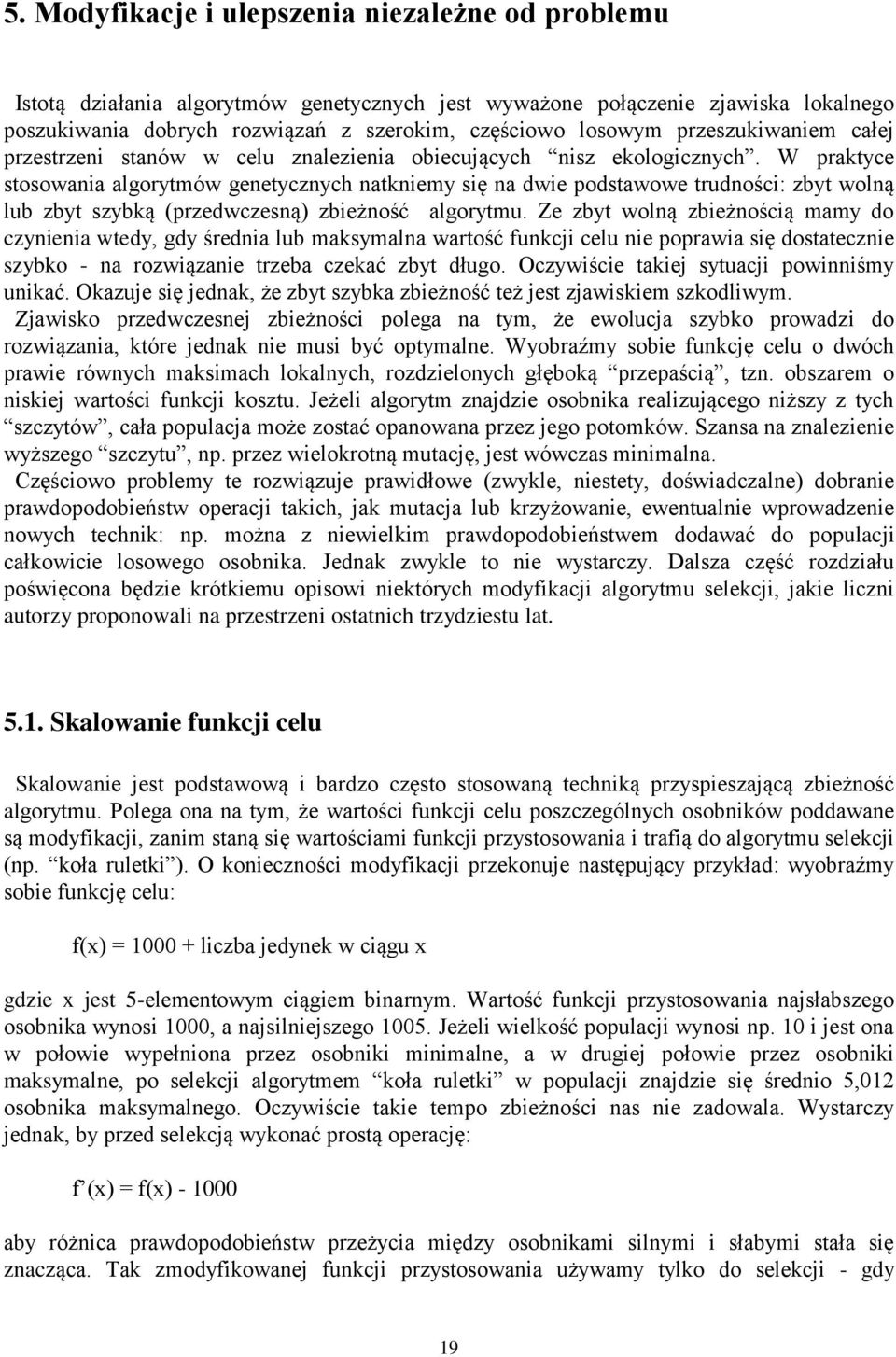 W praktyce stosowania algorytmów genetycznych natkniemy się na dwie podstawowe trudności: zbyt wolną lub zbyt szybką (przedwczesną) zbieżność algorytmu.