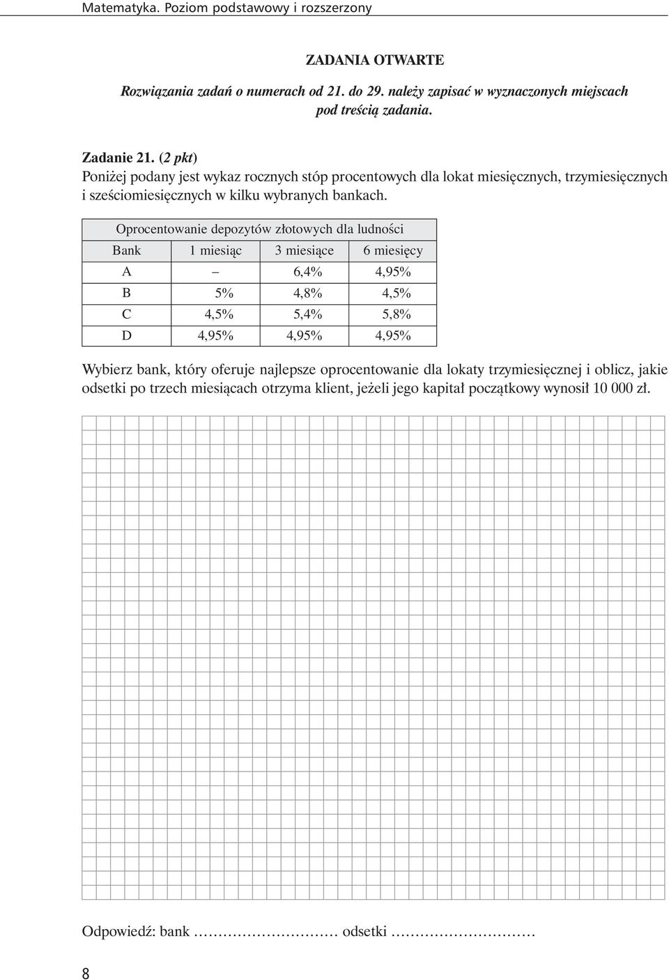 Oprocentowanie depozytów złotowych dla ludności Bank 1 miesiąc 3 miesiące 6 miesięcy A 6,4% 4,95% B 5% 4,8% 4,5% C 4,5% 5,4% 5,8% D 4,95% 4,95% 4,95% Wybierz bank, który