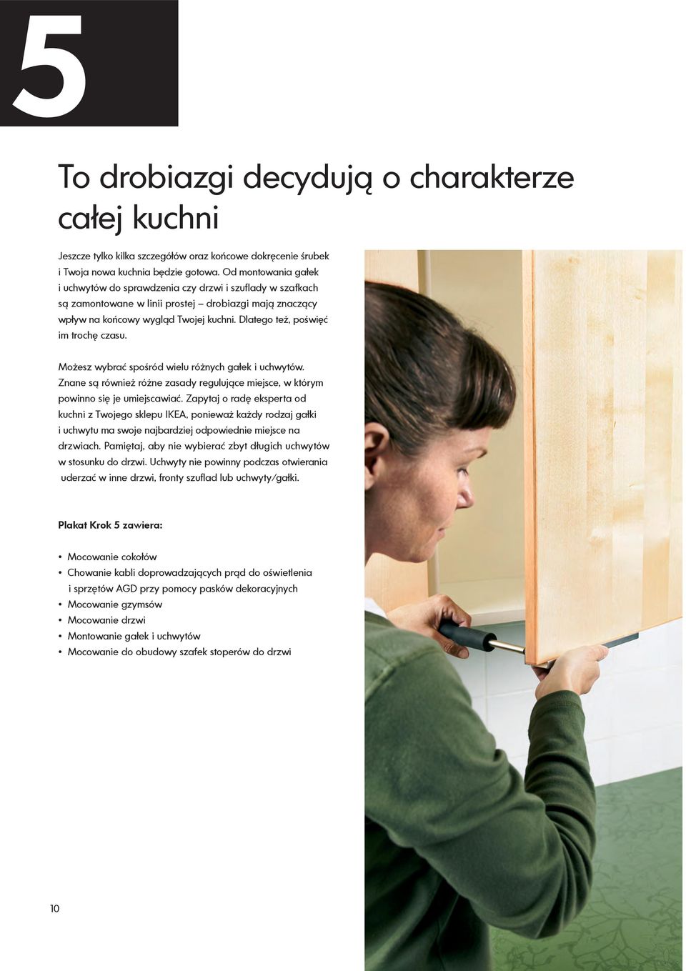 Dlatego też, poświęć im trochę czasu. Możesz wybrać spośród wielu różnych gałek i uchwytów. Znane są również różne zasady regulujące miejsce, w którym powinno się je umiejscawiać.