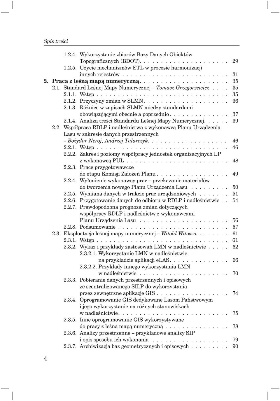 ................... 36 2.1.3. Różnice w zapisach SLMN między standardami obowiązującymi obecnie a poprzednio.............. 37 2.1.4. Analiza treści Standardu Leśnej Mapy Numerycznej...... 39 2.2. Współpraca RDLP i nadleśnictwa z wykonawcą Planu Urządzenia Lasu w zakresie danych przestrzennych Bożydar Neroj, Andrzej Talarczyk.