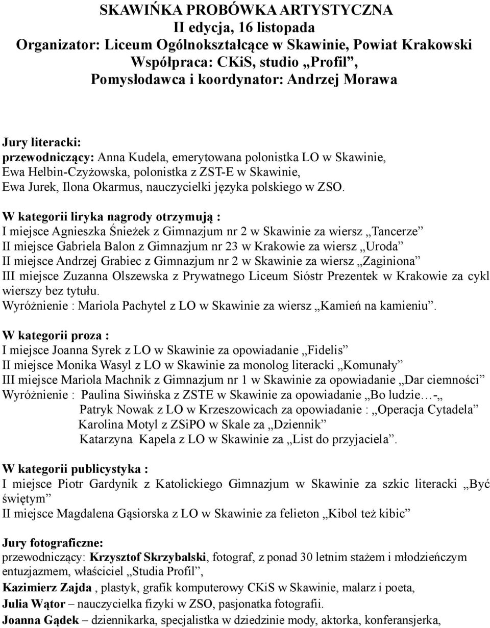 W kategorii liryka nagrody otrzymują : I miejsce Agnieszka Śnieżek z Gimnazjum nr 2 w Skawinie za wiersz Tancerze II miejsce Gabriela Balon z Gimnazjum nr 23 w Krakowie za wiersz Uroda II miejsce