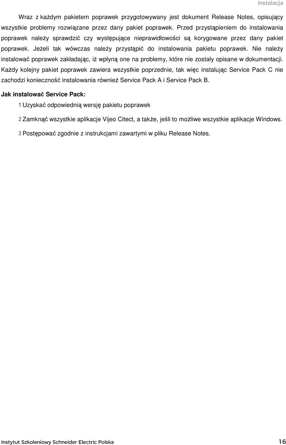 JeŜeli tak wówczas naleŝy przystąpić do instalowania pakietu poprawek. Nie naleŝy instalować poprawek zakładając, iŝ wpłyną one na problemy, które nie zostały opisane w dokumentacji.