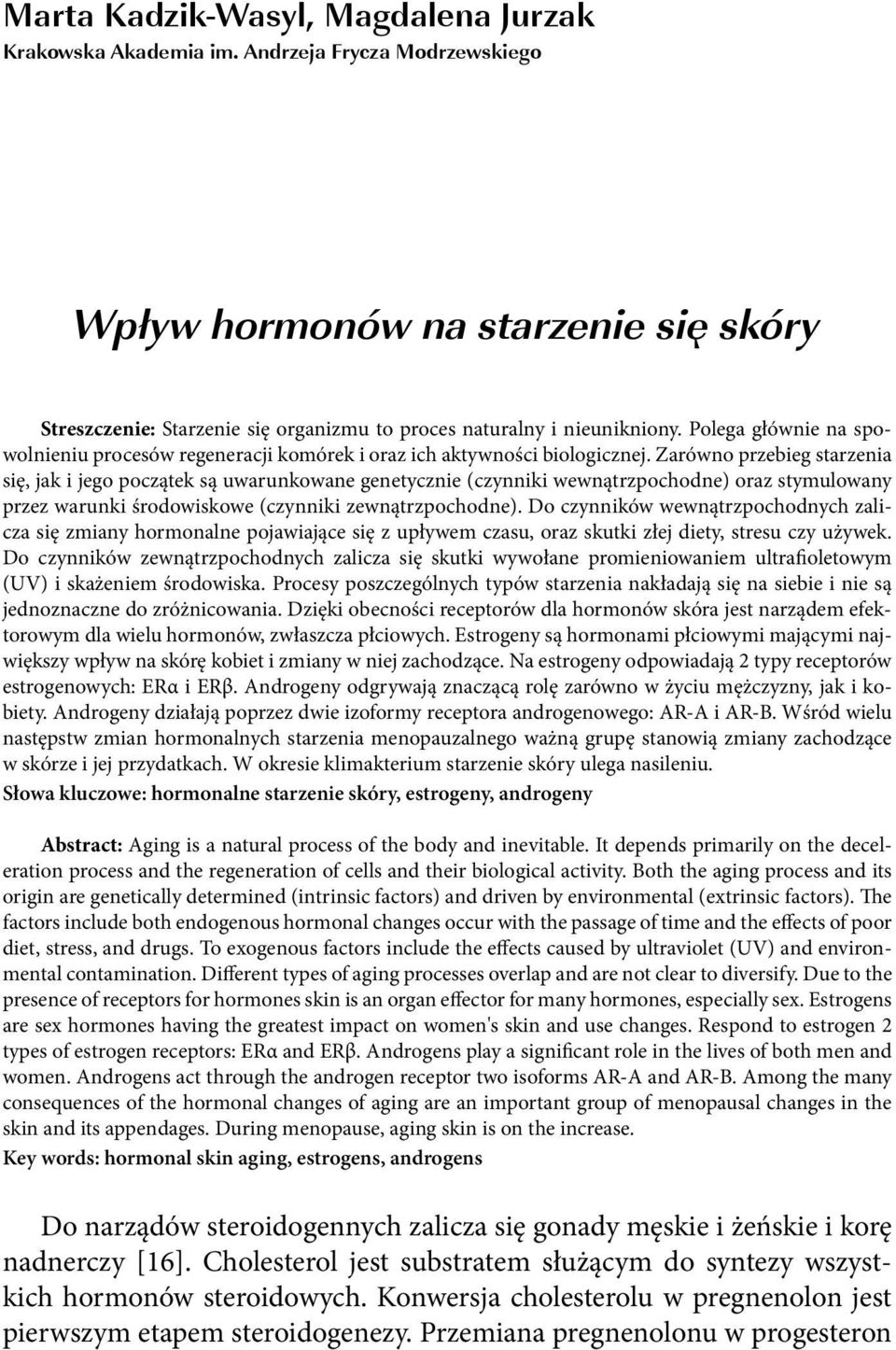 Zarówno przebieg starzenia się, jak i jego początek są uwarunkowane genetycznie (czynniki wewnątrzpochodne) oraz stymulowany przez warunki środowiskowe (czynniki zewnątrzpochodne).