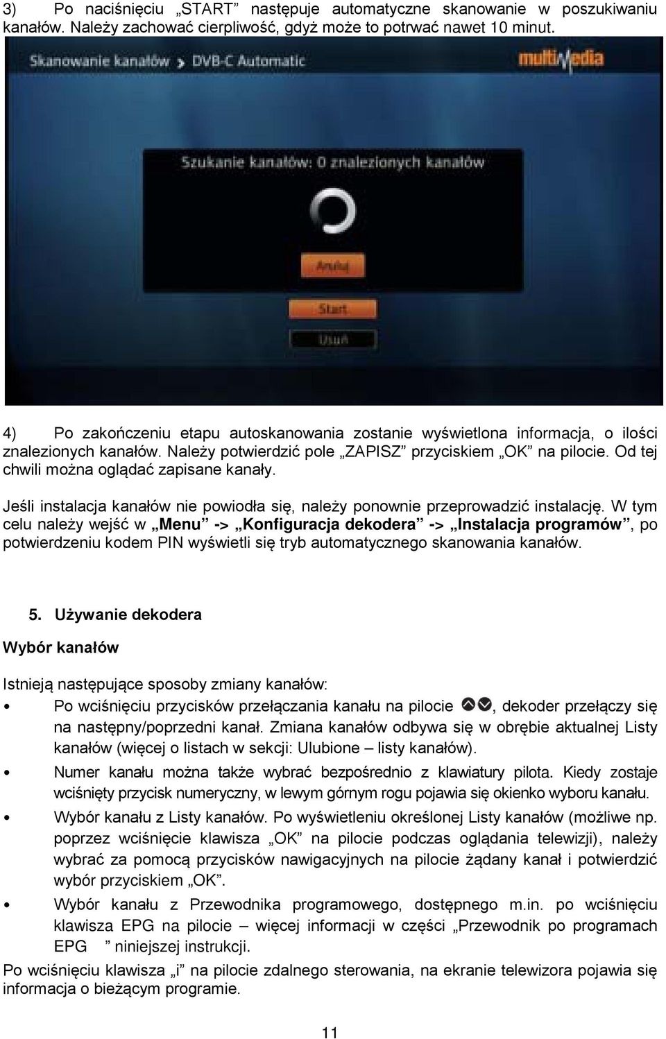 Od tej chwili można oglądać zapisane kanały. Jeśli instalacja kanałów nie powiodła się, należy ponownie przeprowadzić instalację.