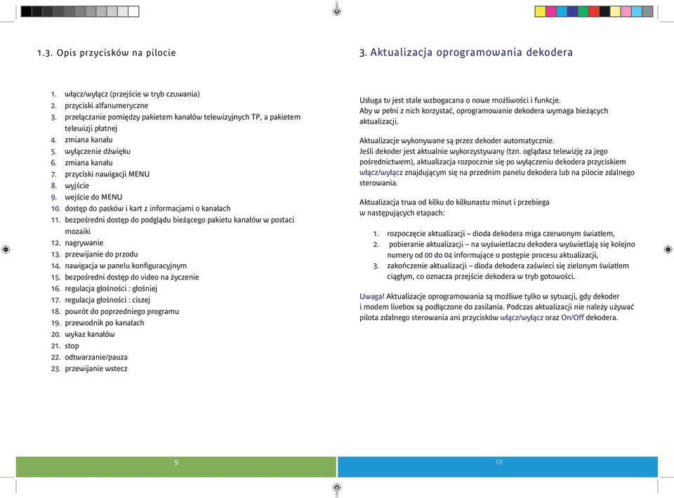 wejście do MENU 10. dostęp do pasków i kart z informacjami o kanałach 11. bezpośredni dostęp do podglądu bieżącego pakietu kanałów w postaci mozaiki 12. nagrywanie 13. przewijanie do przodu 14.