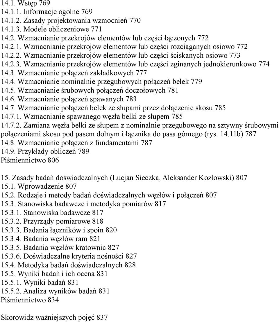 4. Wzmacnianie nominalnie przegubowych połączeń belek 779 14.5. Wzmacnianie śrubowych połączeń doczołowych 781 14.6. Wzmacnianie połączeń spawanych 783 14.7. Wzmacnianie połączeń belek ze słupami przez dołączenie skosu 785 14.