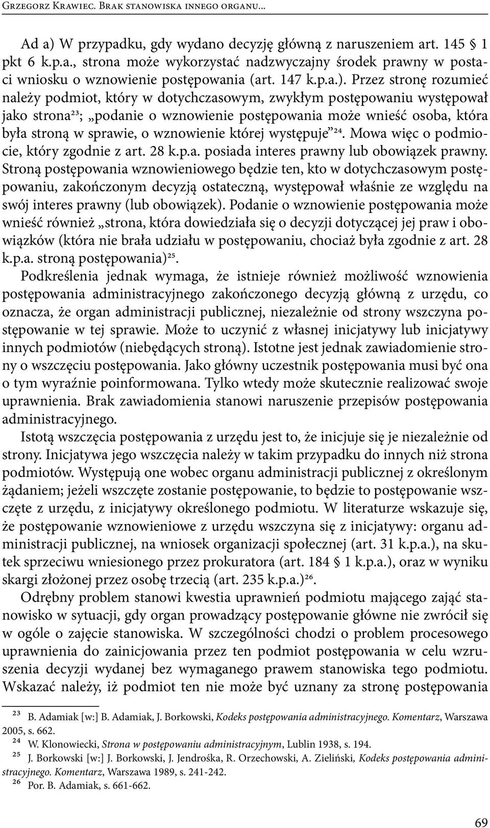 Przez stronę rozumieć należy podmiot, który w dotychczasowym, zwykłym postępowaniu występował jako strona23; podanie o wznowienie postępowania może wnieść osoba, która była stroną w sprawie, o