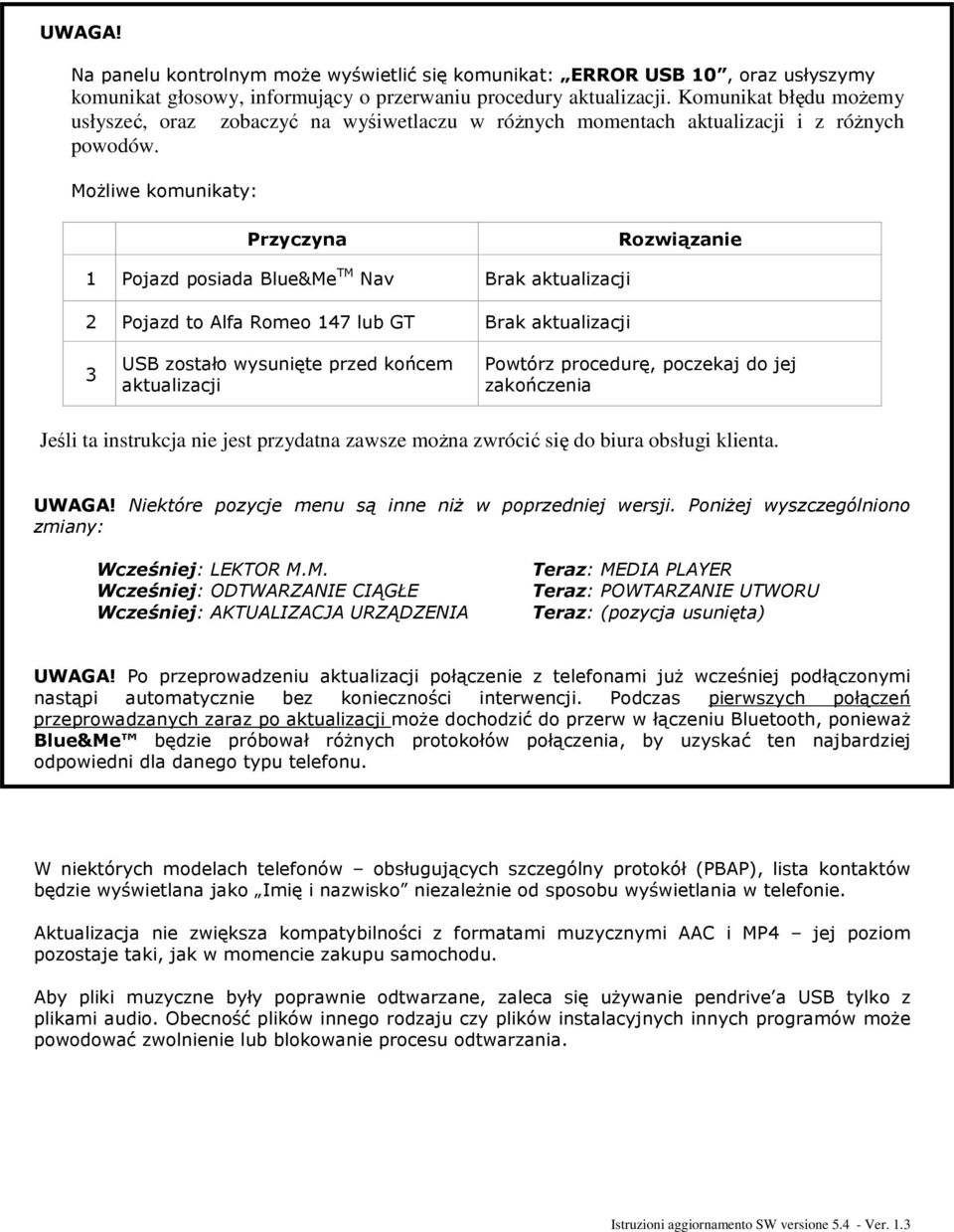 Możliwe komunikaty: Przyczyna Rozwiązanie 1 Pojazd posiada Blue&Me TM Nav Brak aktualizacji 2 Pojazd to Alfa Romeo 147 lub GT Brak aktualizacji 3 USB zostało wysunięte przed końcem aktualizacji