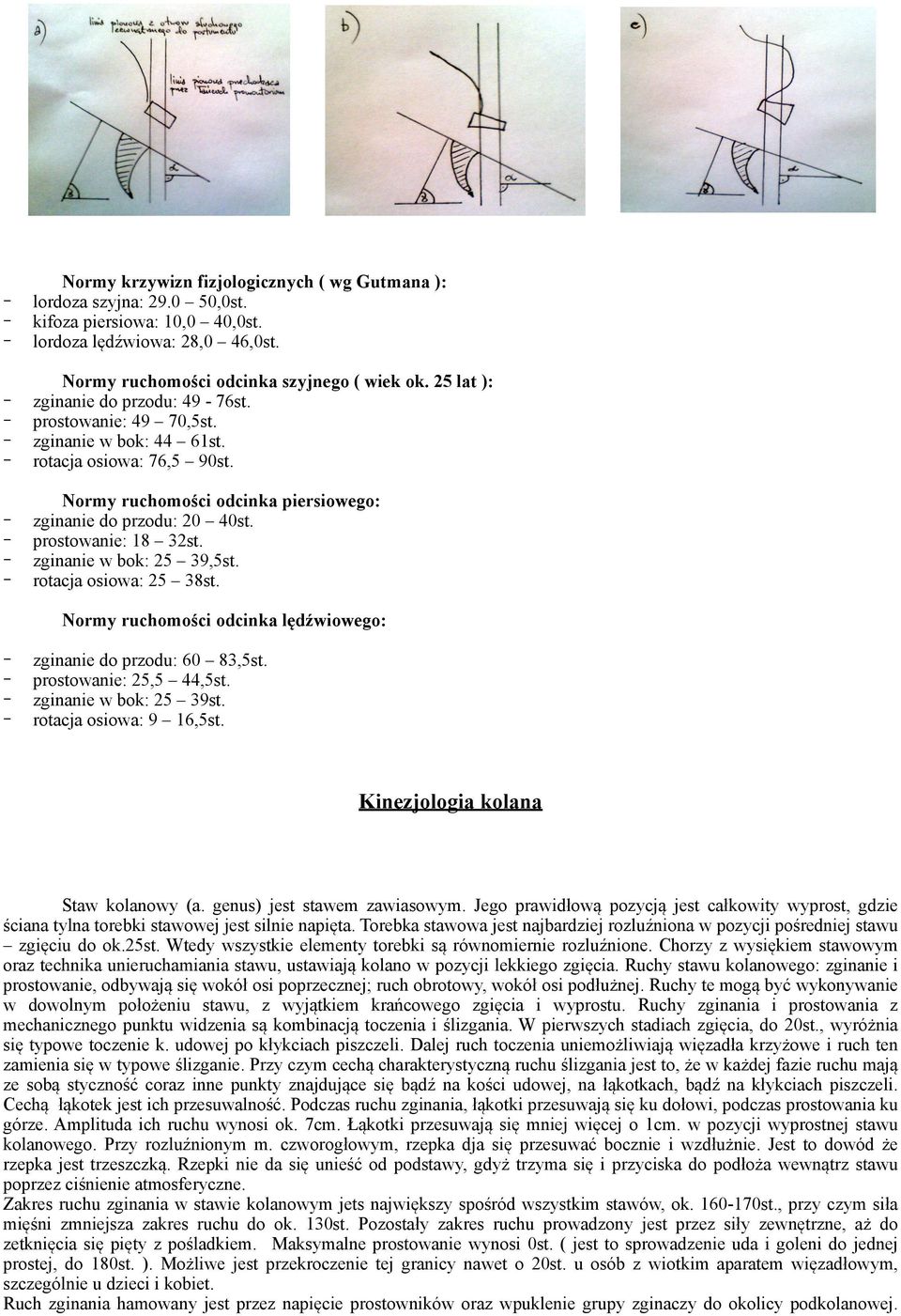 prostowanie: 18 32st. zginanie w bok: 25 39,5st. rotacja osiowa: 25 38st. Normy ruchomości odcinka lędźwiowego: zginanie do przodu: 60 83,5st. prostowanie: 25,5 44,5st. zginanie w bok: 25 39st.