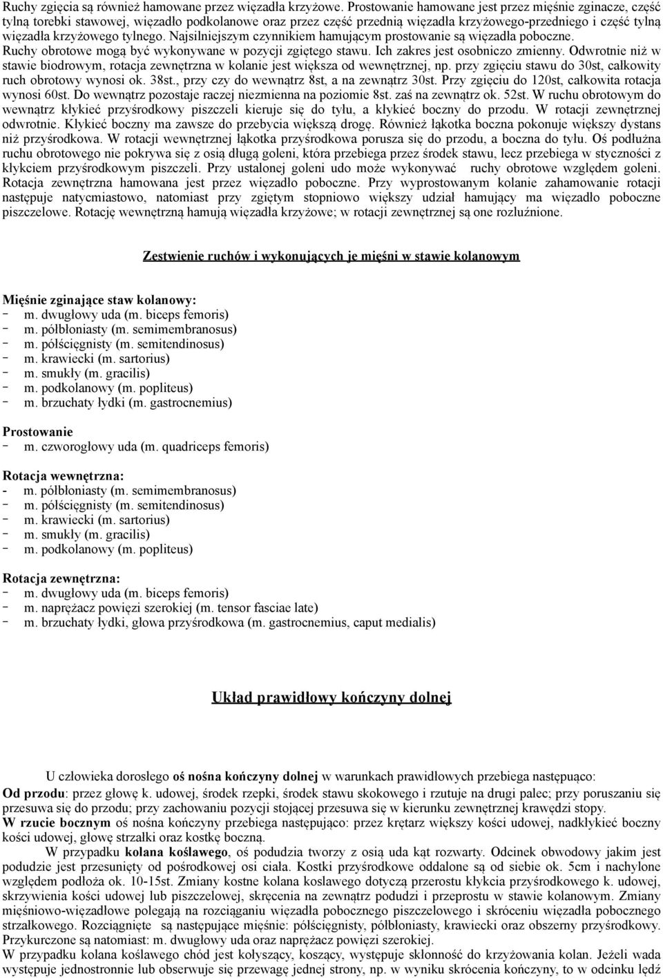 Najsilniejszym czynnikiem hamującym prostowanie są więzadła poboczne. Ruchy obrotowe mogą być wykonywane w pozycji zgiętego stawu. Ich zakres jest osobniczo zmienny.