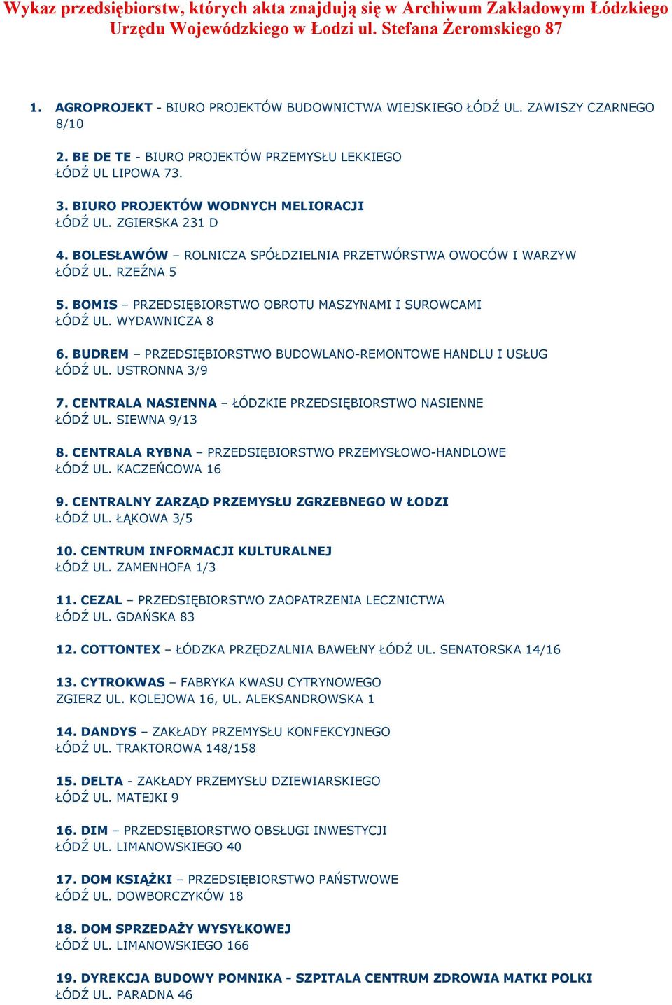 ZGIERSKA 231 D 4. BOLESŁAWÓW ROLNICZA SPÓŁDZIELNIA PRZETWÓRSTWA OWOCÓW I WARZYW ŁÓDŹ UL. RZEŹNA 5 5. BOMIS PRZEDSIĘBIORSTWO OBROTU MASZYNAMI I SUROWCAMI ŁÓDŹ UL. WYDAWNICZA 8 6.