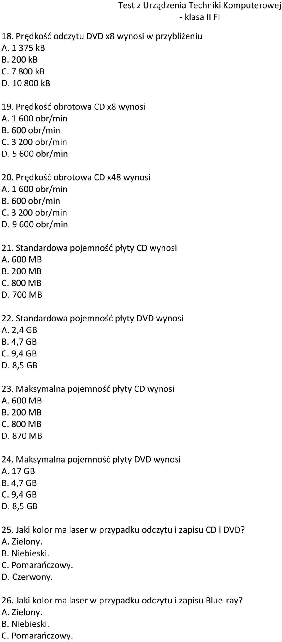 Standardowa pojemnośd płyty DVD wynosi A. 2,4 GB B. 4,7 GB C. 9,4 GB D. 8,5 GB 23. Maksymalna pojemnośd płyty CD wynosi A. 600 MB B. 200 MB C. 800 MB D. 870 MB 24.