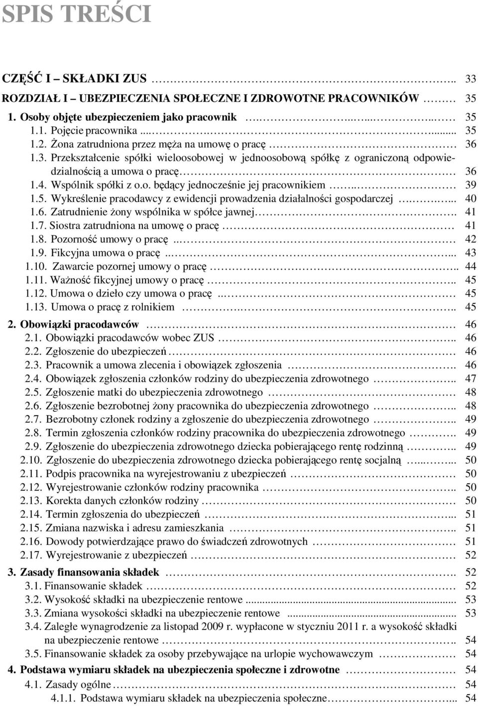 . 39 1.5. Wykreślenie pracodawcy z ewidencji prowadzenia działalności gospodarczej..... 40 1.6. Zatrudnienie Ŝony wspólnika w spółce jawnej. 41 1.7. Siostra zatrudniona na umowę o pracę 41 1.8.