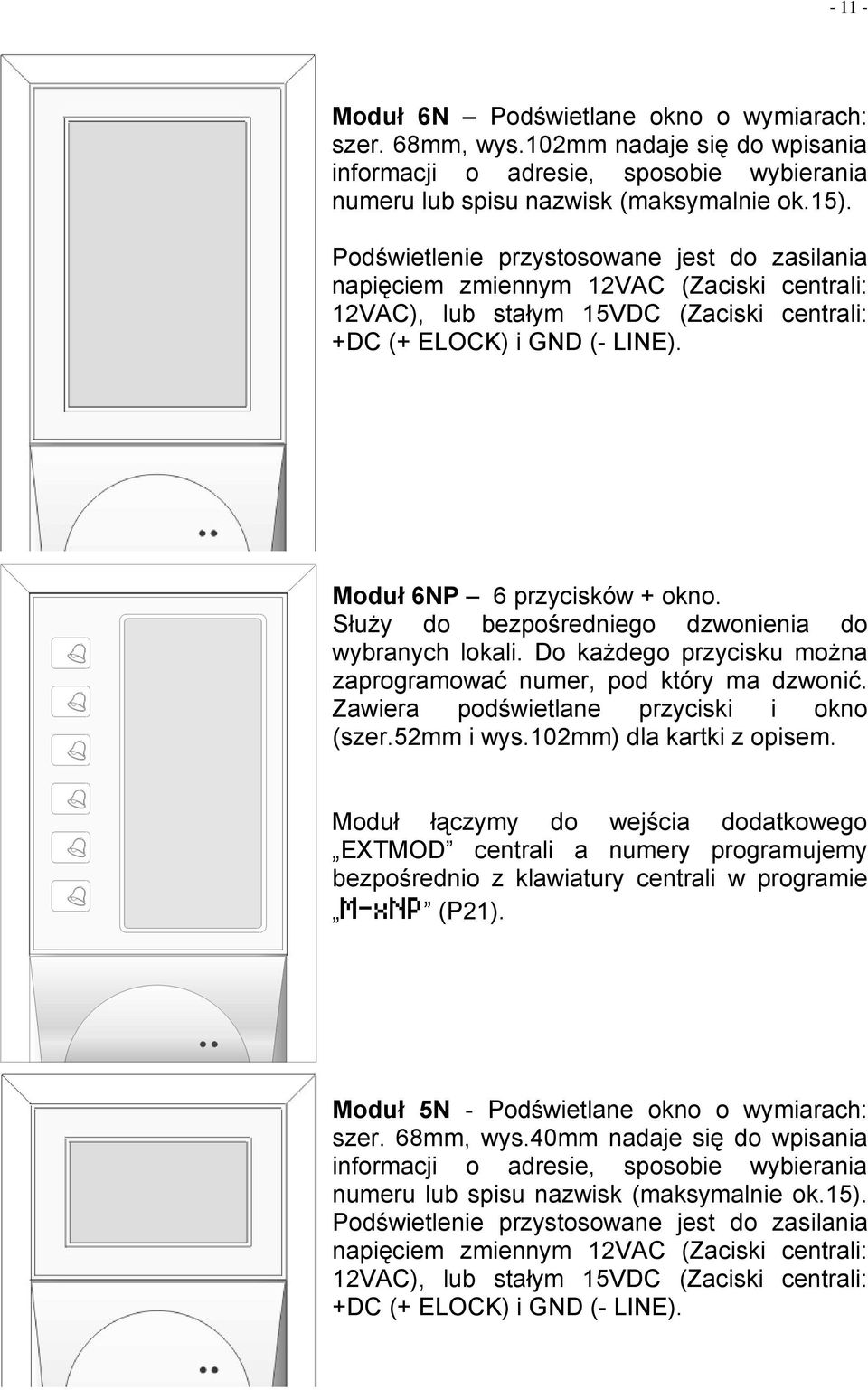 Służy do bezpośredniego dzwonienia do wybranych lokali. Do każdego przycisku można zaprogramować numer, pod który ma dzwonić. Zawiera podświetlane przyciski i okno (szer.52mm i wys.