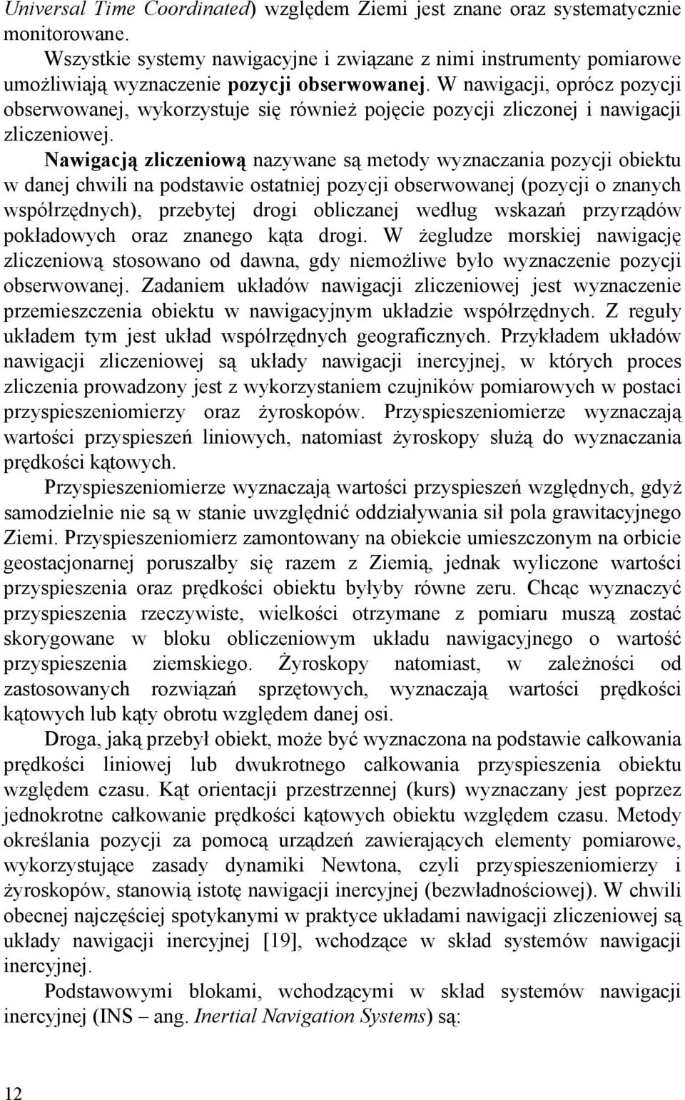 W nawigacji, oprócz pozycji obserwowanej, wykorzystuje się również pojęcie pozycji zliczonej i nawigacji zliczeniowej.