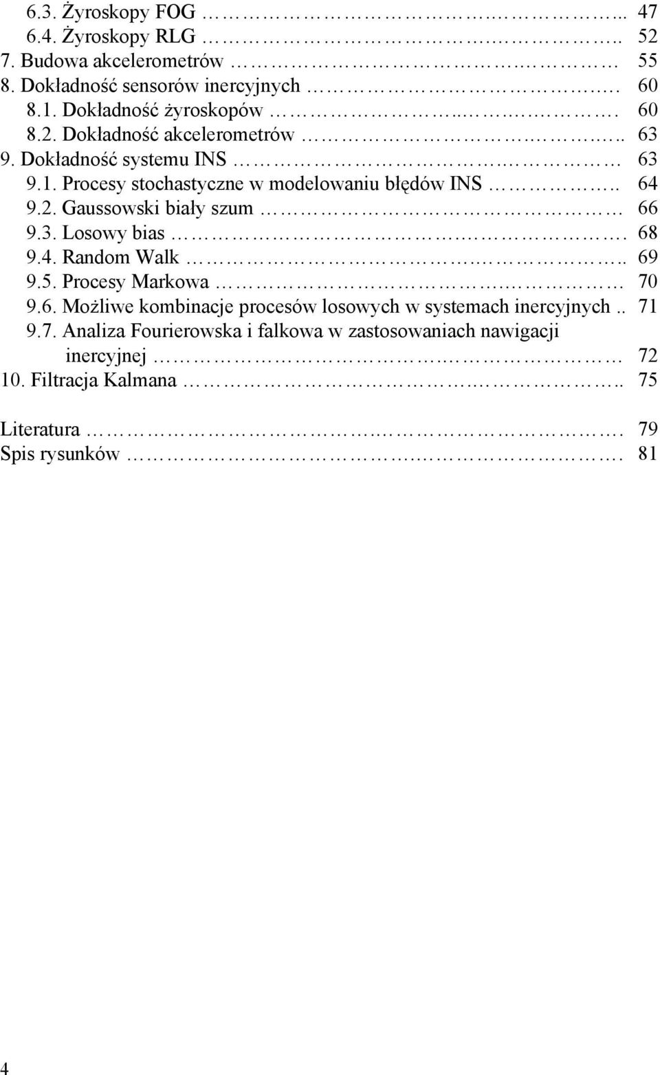 3. Losowy bias.. 68 9.4. Random Walk... 69 9.5. Procesy Markowa. 70 9.6. Możliwe kombinacje procesów losowych w systemach inercyjnych.. 71 9.7. Analiza Fourierowska i falkowa w zastosowaniach nawigacji inercyjnej.