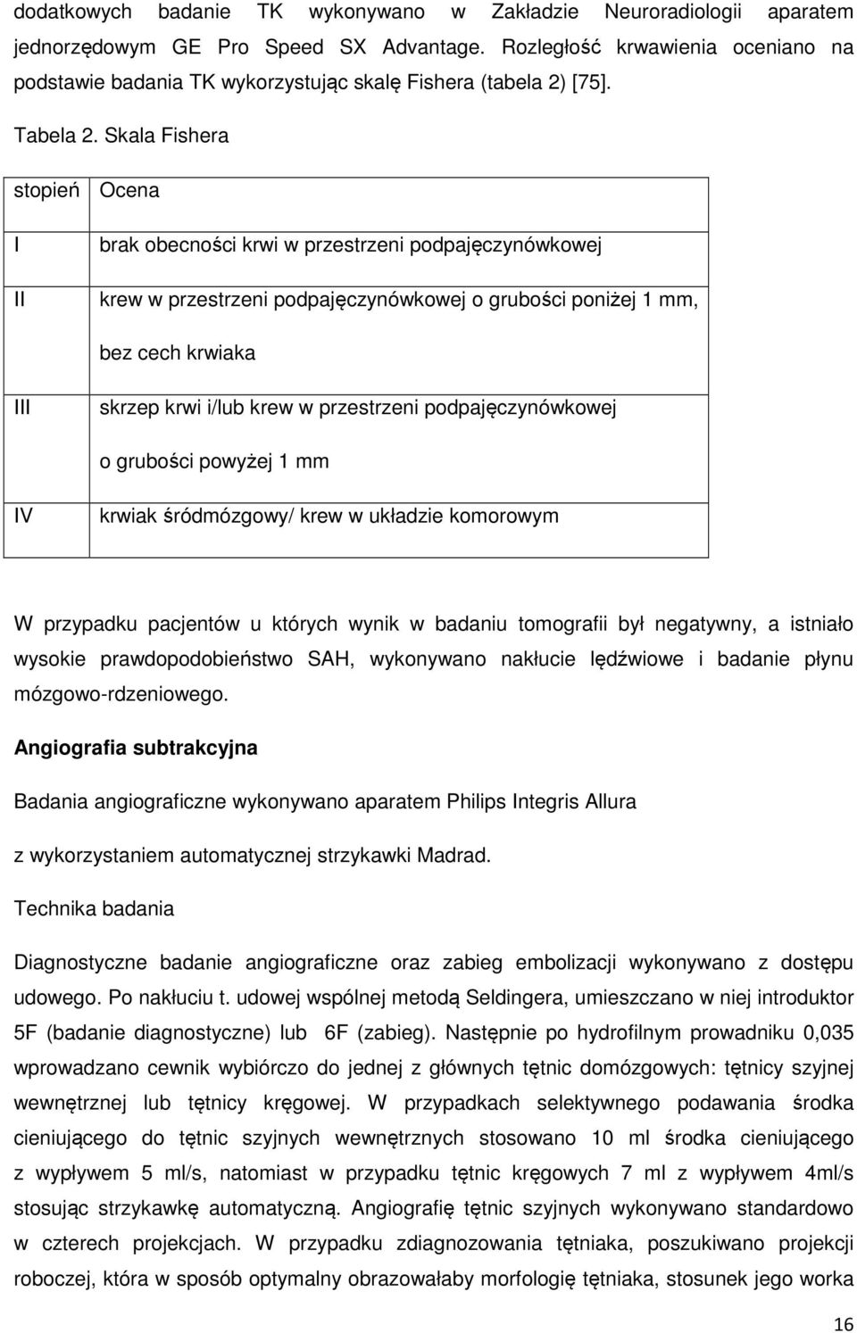 Skala Fishera stopień Ocena I II brak obecności krwi w przestrzeni podpajęczynówkowej krew w przestrzeni podpajęczynówkowej o grubości poniżej 1 mm, bez cech krwiaka III skrzep krwi i/lub krew w