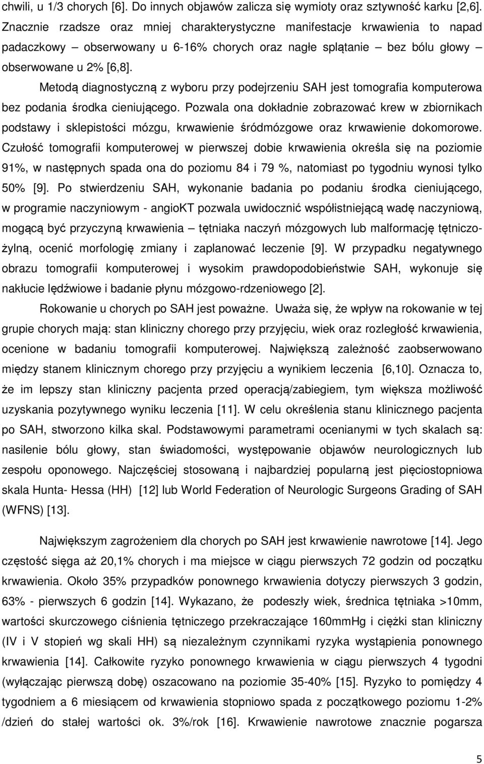 Metodą diagnostyczną z wyboru przy podejrzeniu SAH jest tomografia komputerowa bez podania środka cieniującego.