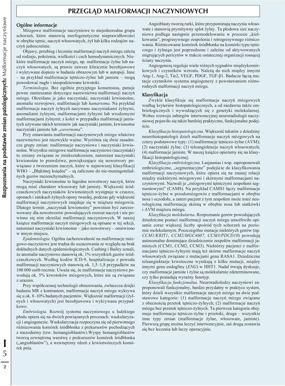 Niektóre malformacje naczyń mózgu, np. malformacje żylne lub naczyń włosowatych, są prawie zawsze klinicznie bezobjawowe i wykrywane dopiero w badaniu obrazowym lub w autopsji.