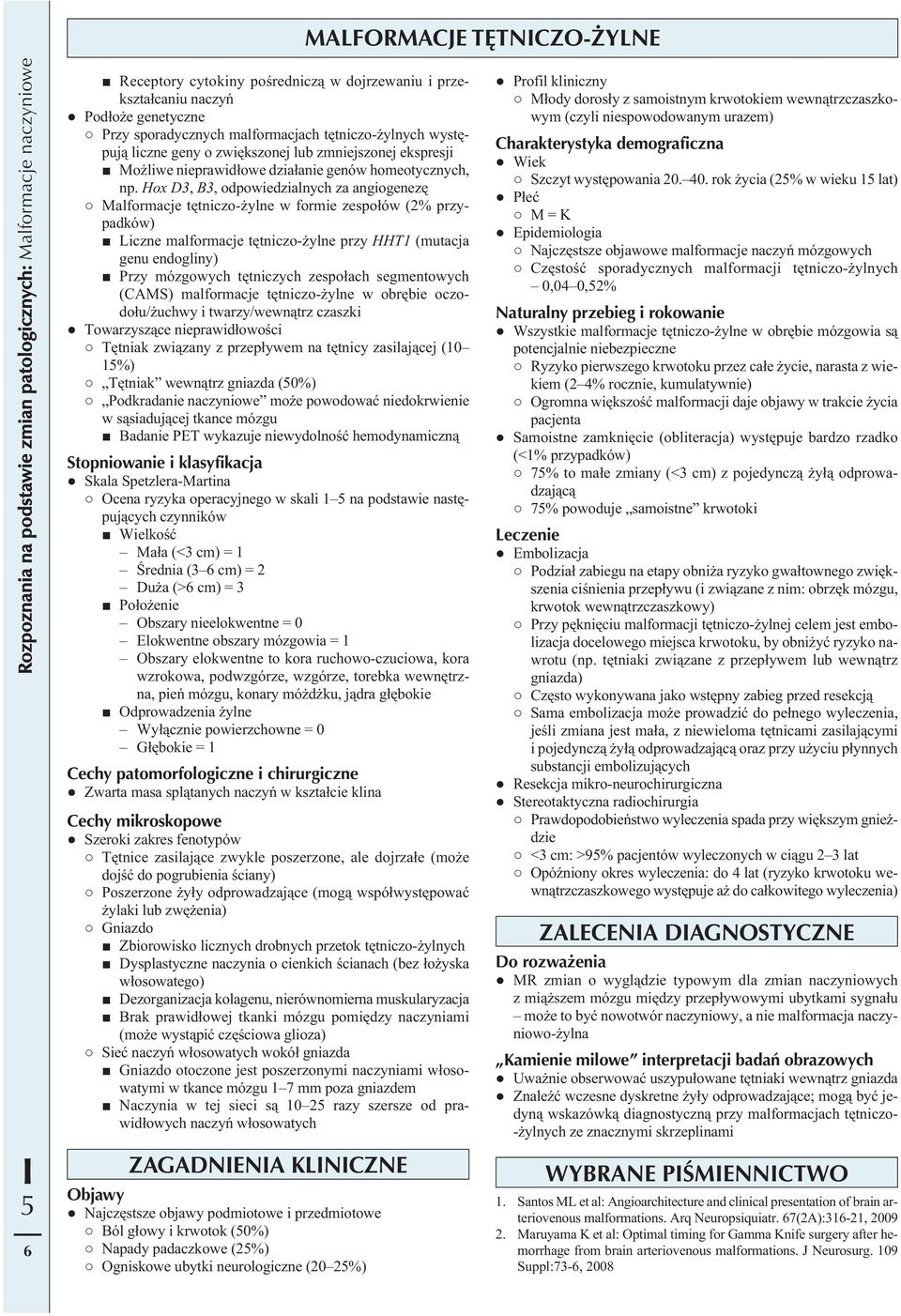 Hox D3, B3, odpowiedzialnych za angiogenezę Malformacje tętniczo-żylne w formie zespołów (2% przypadków) Liczne malformacje tętniczo-żylne przy HHT1 (mutacja genu endogliny) Przy mózgowych tętniczych