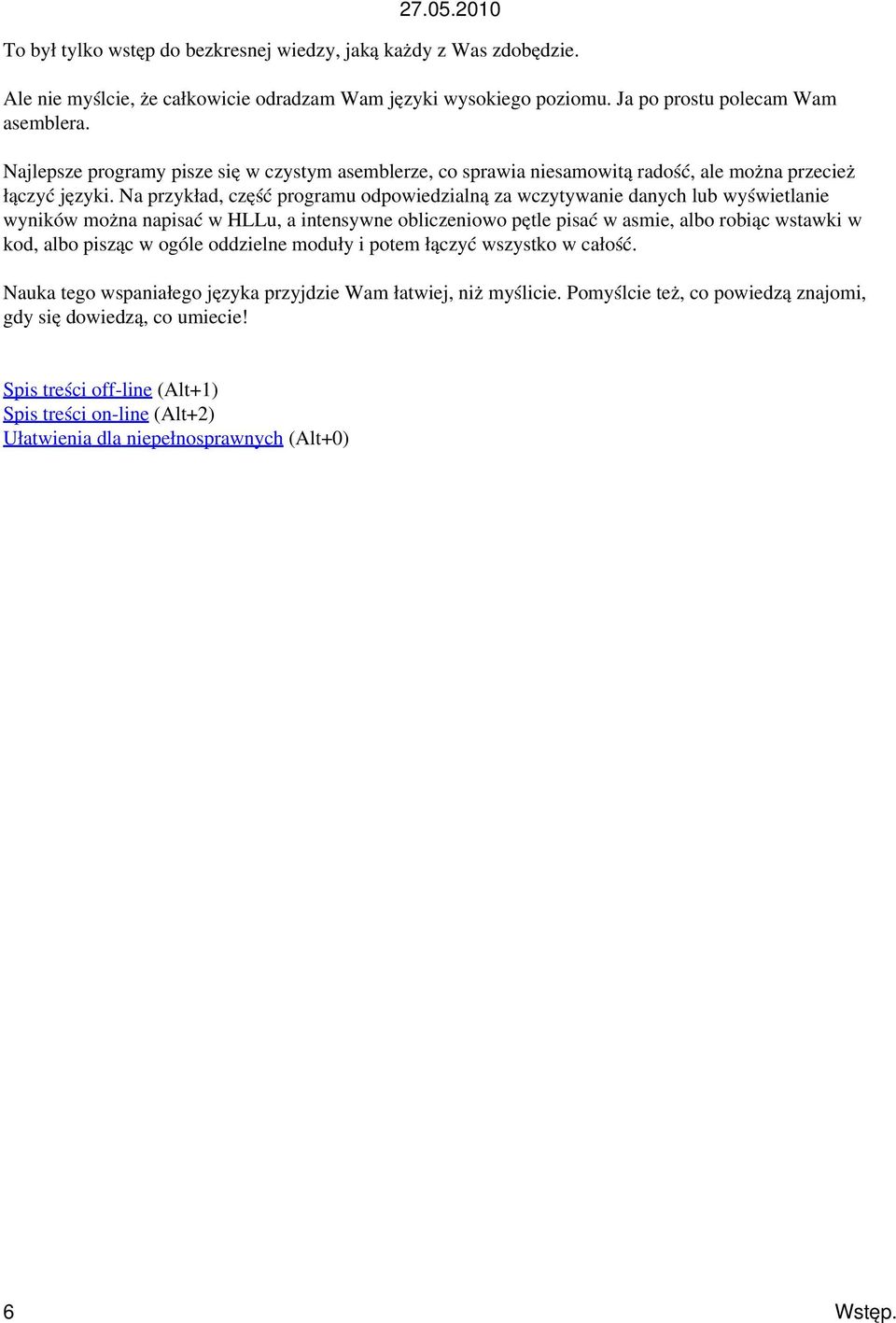 Na przykład, część programu odpowiedzialną za wczytywanie danych lub wyświetlanie wyników można napisać w HLLu, a intensywne obliczeniowo pętle pisać w asmie, albo robiąc wstawki w kod, albo