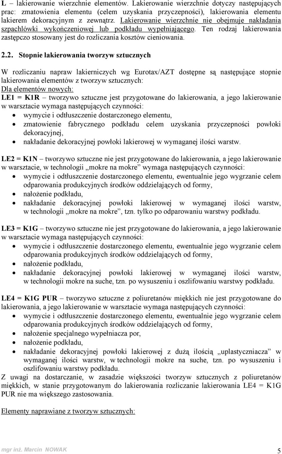 2. Stopnie lakierowania tworzyw sztucznych W rozliczaniu napraw lakierniczych wg Eurotax/AZT dostępne są następujące stopnie lakierowania elementów z tworzyw sztucznych: Dla elementów nowych: LE1 =