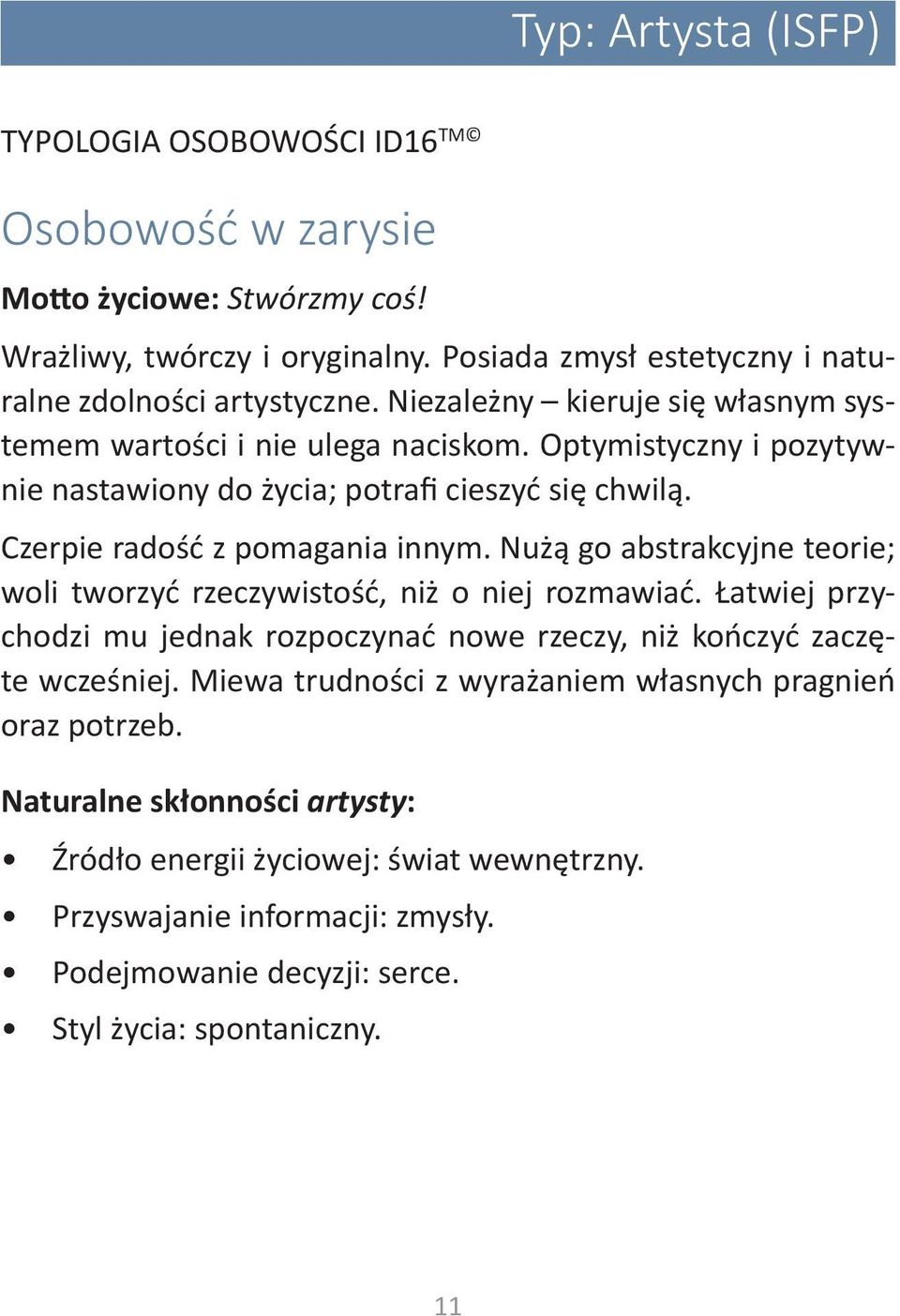 Nużą go abstrakcyjne teorie; woli tworzyć rzeczywistość, niż o niej rozmawiać. Łatwiej przychodzi mu jednak rozpoczynać nowe rzeczy, niż kończyć zaczęte wcześniej.