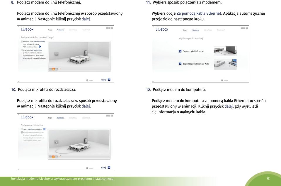 Podłącz mikrofiltr do rozdzielacza w sposób przedstawiony w animacji. Następnie kliknij przycisk dalej. 12. Podłącz modem do komputera.