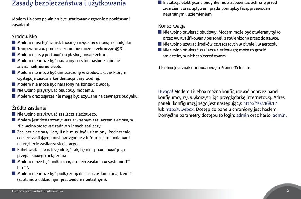 Modem nie może być umieszczony w środowisku, w którym występuje znaczna kondensacja pary wodnej. Modem nie może być narażony na kontakt z wodą. Nie wolno przykrywać obudowy modemu.