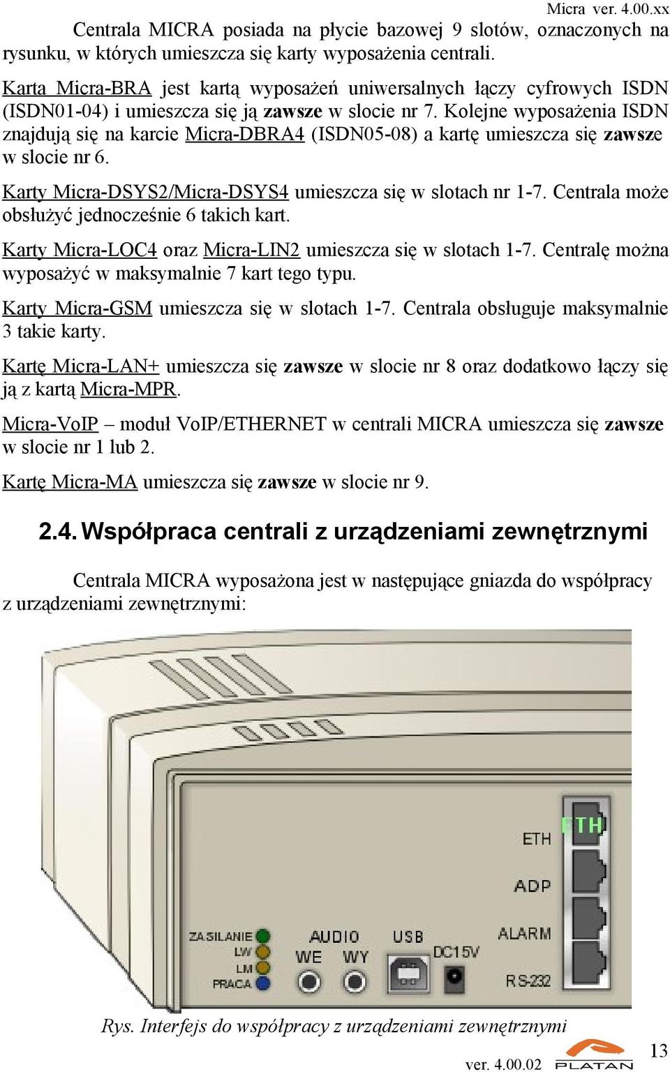 Kolejne wyposażenia ISDN znajdują się na karcie Micra-DBRA4 (ISDN05-08) a kartę umieszcza się zawsze w slocie nr 6. Karty Micra-DSYS2/Micra-DSYS4 umieszcza się w slotach nr 1-7.