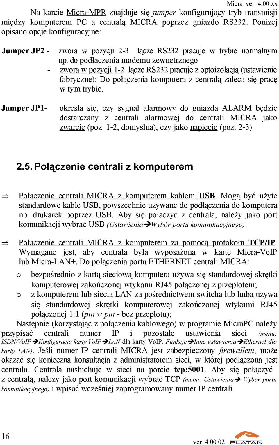 do podłączenia modemu zewnętrznego zwora w pozycji 1-2 łącze RS232 pracuje z optoizolacją (ustawienie fabryczne); Do połączenia komputera z centralą zaleca się pracę w tym trybie.