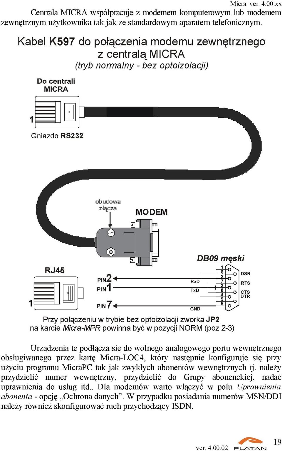 Przy połączeniu w trybie bez optoizolacji zworka JP2 na karcie Micra-MPR powinna być w pozycji NORM (poz 2-3) Urządzenia te podłącza się do wolnego analogowego portu wewnętrznego obsługiwanego przez