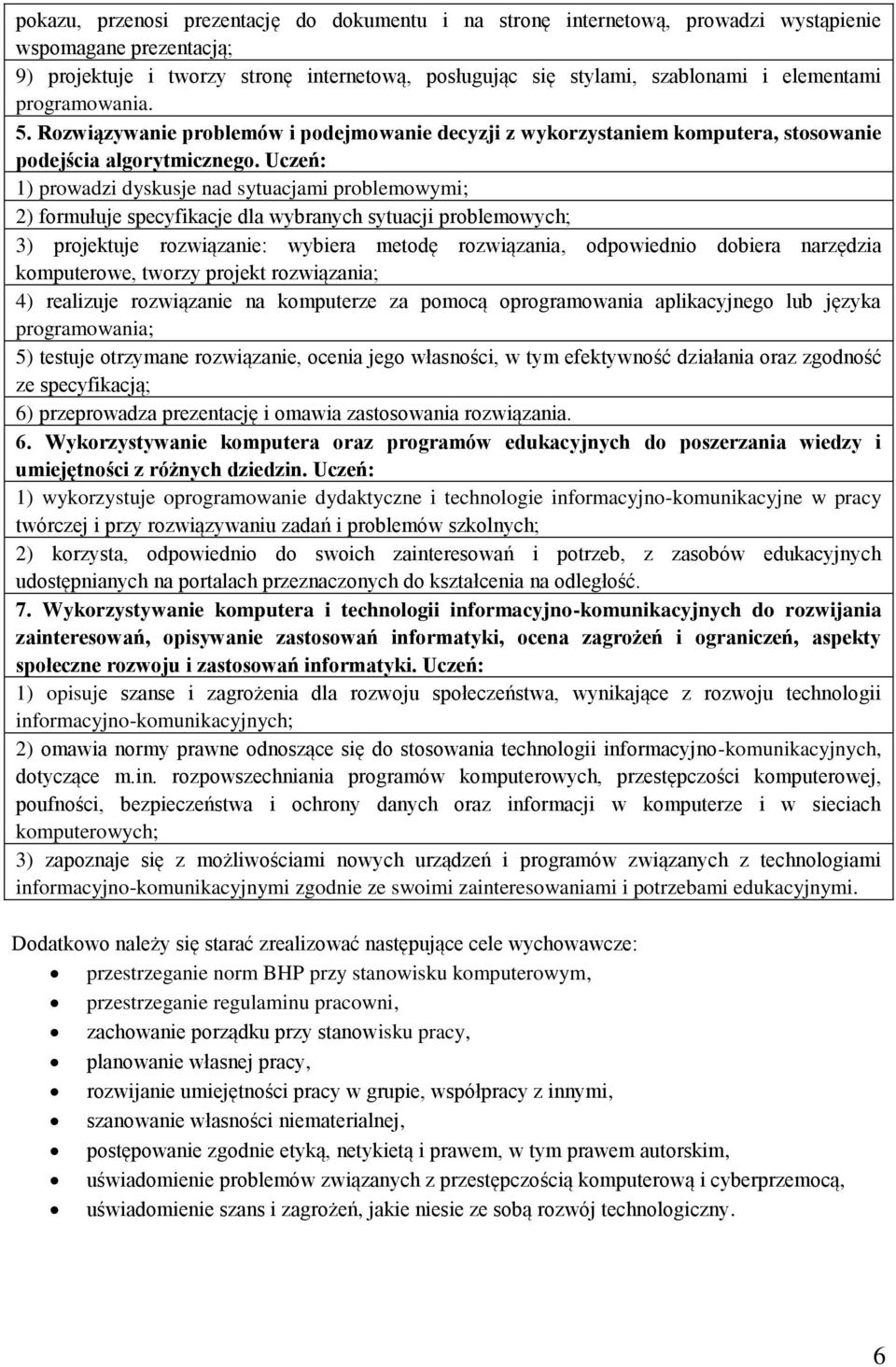 Uczeń: 1) prowadzi dyskusje nad sytuacjami problemowymi; 2) formułuje specyfikacje dla wybranych sytuacji problemowych; 3) projektuje rozwiązanie: wybiera metodę rozwiązania, odpowiednio dobiera