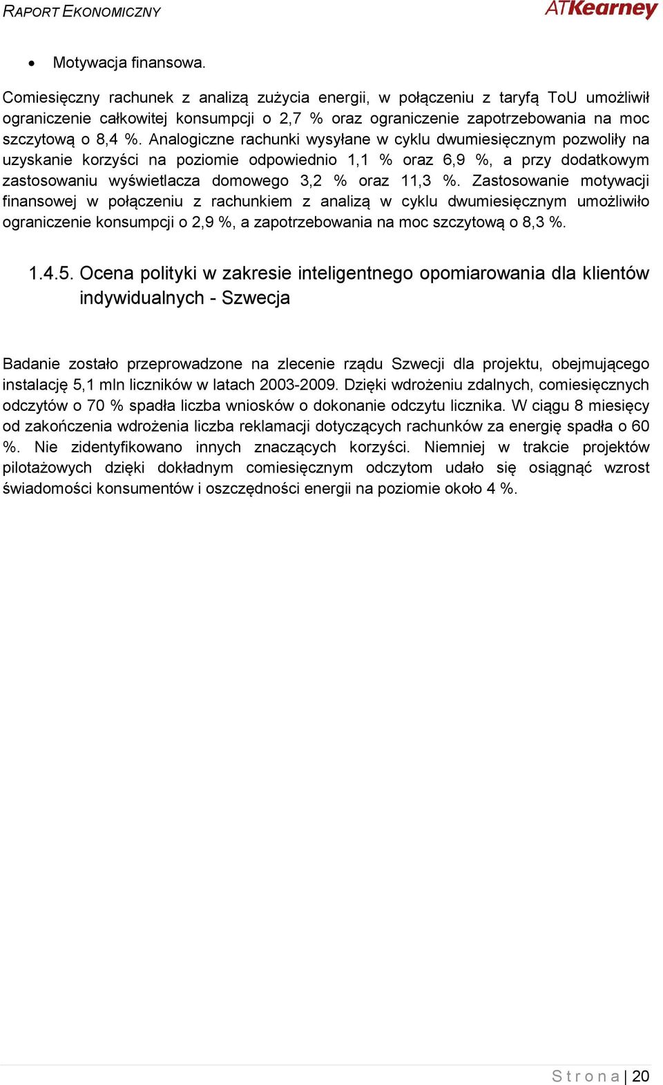 Analogiczne rachunki wysyłane w cyklu dwumiesięcznym pozwoliły na uzyskanie korzyści na poziomie odpowiednio 1,1 % oraz 6,9 %, a przy dodatkowym zastosowaniu wyświetlacza domowego 3,2 % oraz 11,3 %.