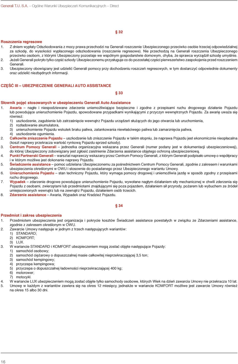 regresowe). Nie przechodzą na Generali roszczenia Ubezpieczonego przeciwko osobom, z którymi Ubezpieczony pozostaje we wspólnym gospodarstwie domowym, chyba, że sprawca wyrządził szkodę umyślnie. 2.