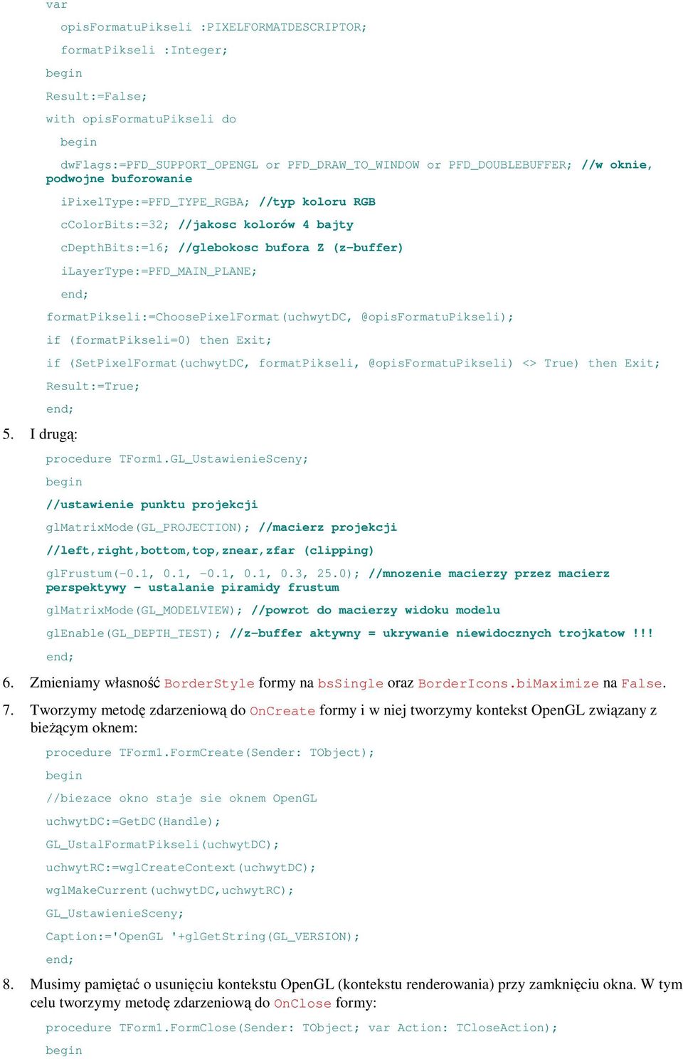 formatpikseli:=choosepixelformat(uchwytdc, @opisformatupikseli); if (formatpikseli=0) then Exit; if (SetPixelFormat(uchwytDC, formatpikseli, @opisformatupikseli) <> True) then Exit; Result:=True; 5.
